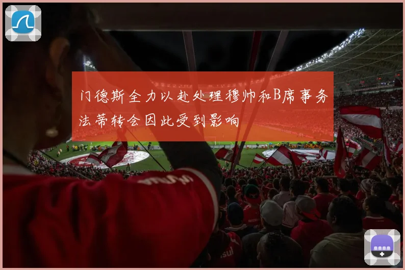 门德斯全力以赴处理穆帅和B席事务法蒂转会因此受到影响