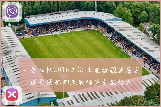 一哥回忆2016年G6库里被驱逐原因：遭受侵犯却未获哨声引发怒火