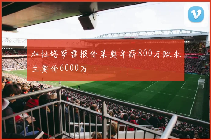 加拉塔萨雷报价莱奥年薪800万欧米兰要价6000万