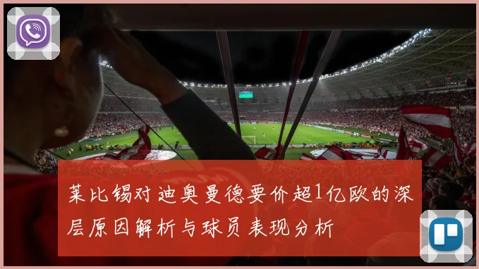 莱比锡对迪奥曼德要价超1亿欧的深层原因解析与球员表现分析