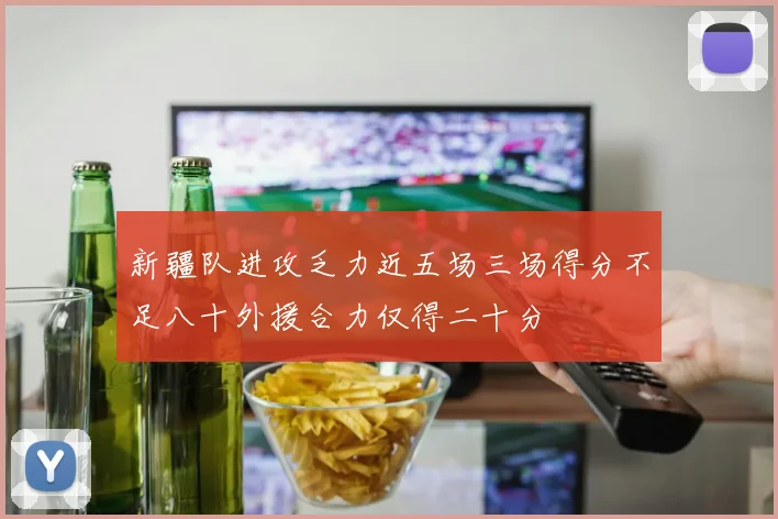 新疆队进攻乏力近五场三场得分不足八十外援合力仅得二十分