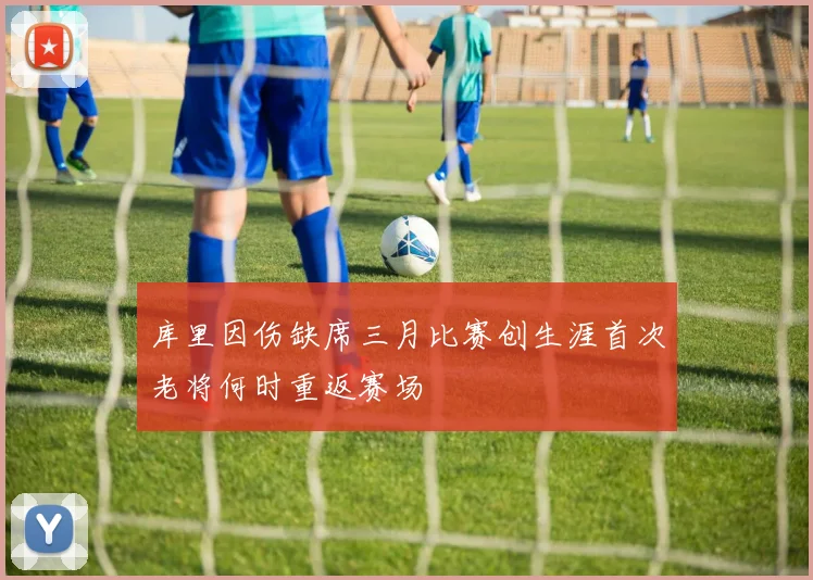 库里因伤缺席三月比赛创生涯首次老将何时重返赛场