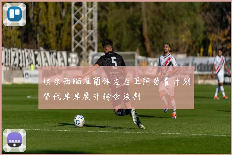 切尔西瞄准葡体左后卫阿劳霍计划替代库库展开转会谈判