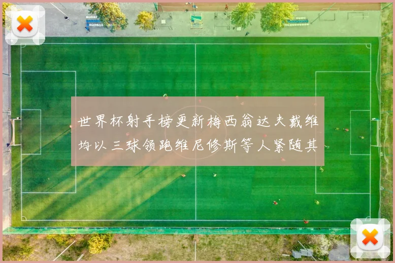 世界杯射手榜更新梅西翁达夫戴维均以三球领跑维尼修斯等人紧随其后